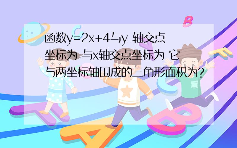 函数y=2x+4与y 轴交点坐标为 与x轴交点坐标为 它与两坐标轴围成的三角形面积为?