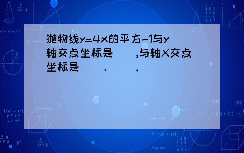 抛物线y=4x的平方-1与y轴交点坐标是＿＿,与轴X交点坐标是＿＿、＿＿.