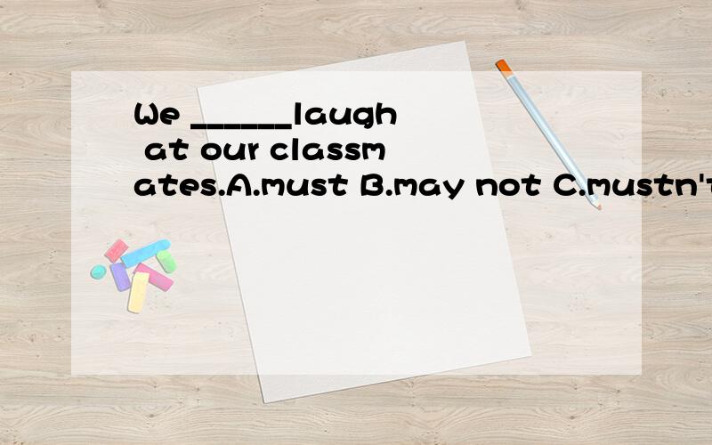 We ______laugh at our classmates.A.must B.may not C.mustn't