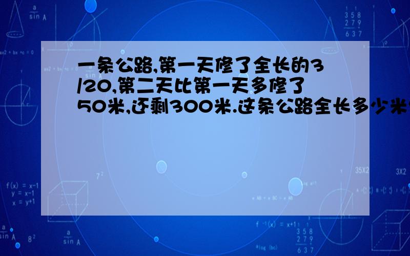 一条公路,第一天修了全长的3/20,第二天比第一天多修了50米,还剩300米.这条公路全长多少米?