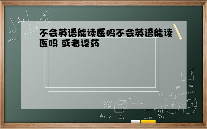 不会英语能读医吗不会英语能读医吗 或者读药