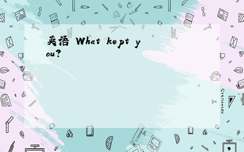 英语 What kept you?