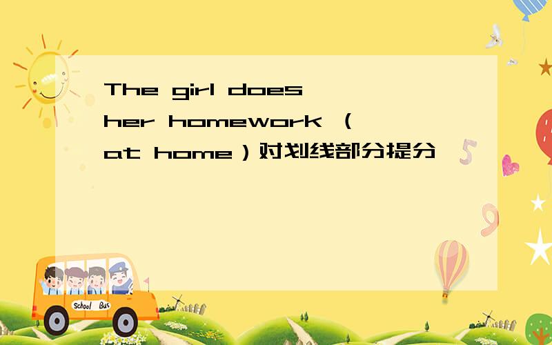 The girl does her homework （at home）对划线部分提分