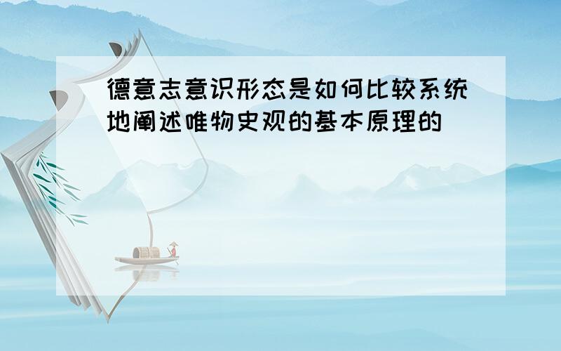 德意志意识形态是如何比较系统地阐述唯物史观的基本原理的