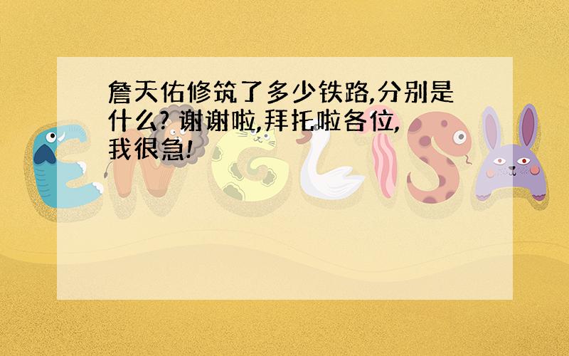 詹天佑修筑了多少铁路,分别是什么? 谢谢啦,拜托啦各位,我很急!