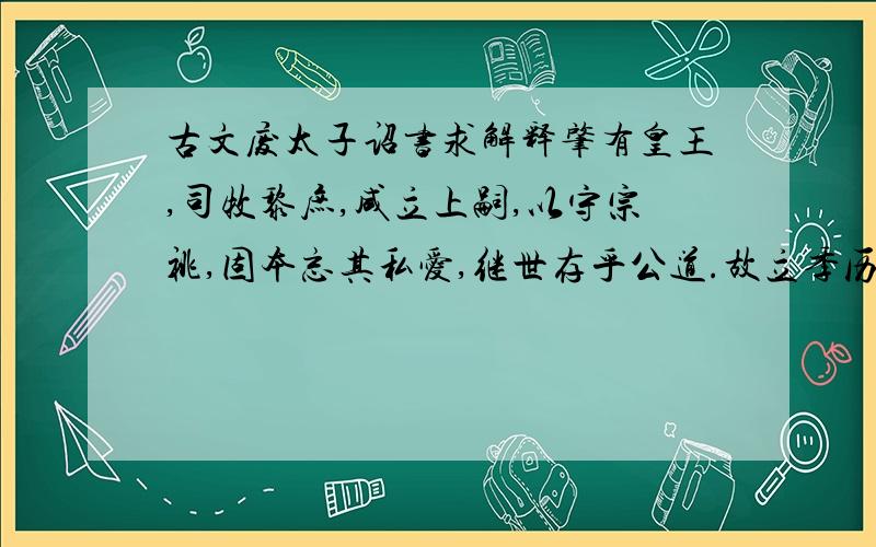 古文废太子诏书求解释肇有皇王,司牧黎庶,咸立上嗣,以守宗祧,固本忘其私爱,继世存乎公道.故立季历而树姬发,隆周享七百之期