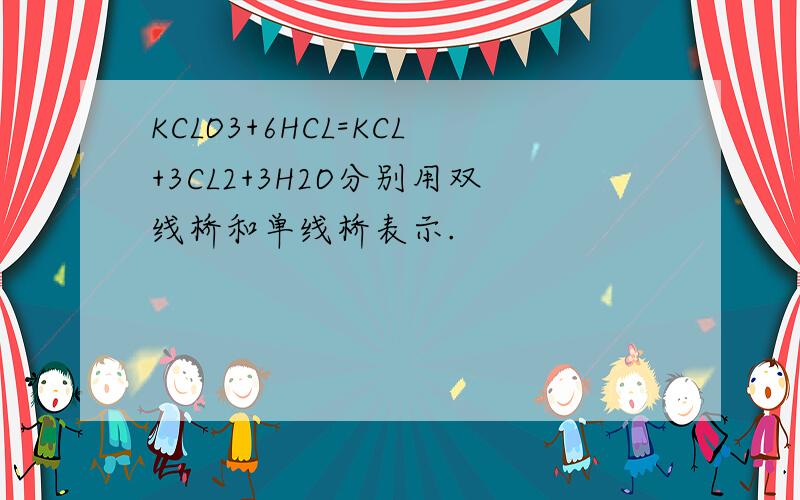 KCLO3+6HCL=KCL+3CL2+3H2O分别用双线桥和单线桥表示.