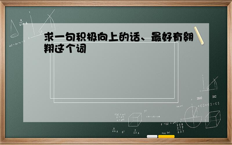 求一句积极向上的话、最好有翱翔这个词