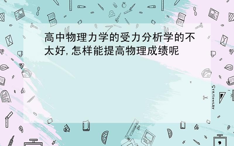 高中物理力学的受力分析学的不太好,怎样能提高物理成绩呢