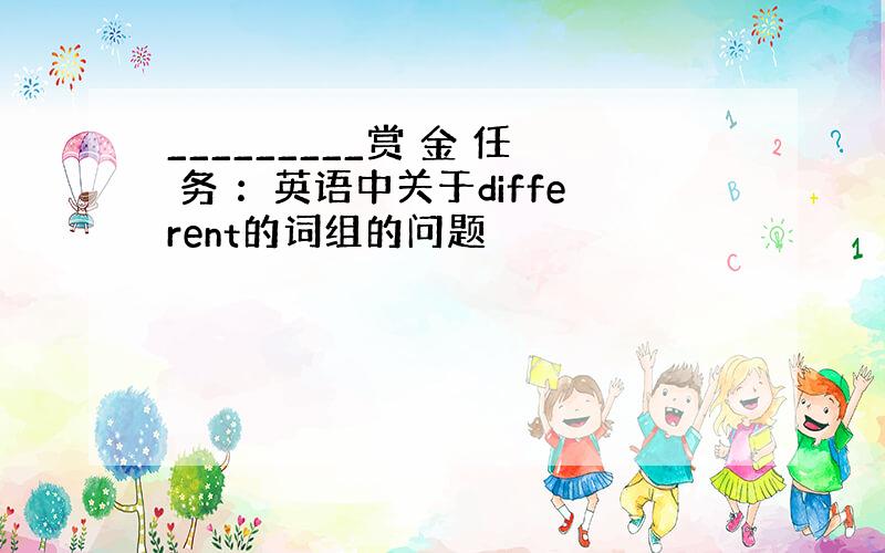 _________赏 金 任 务 ：英语中关于different的词组的问题