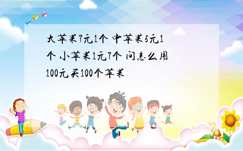 大苹果7元1个 中苹果5元1个 小苹果1元7个 问怎么用100元买100个苹果