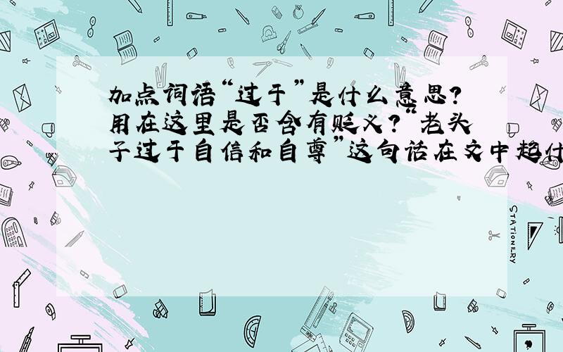 加点词语“过于”是什么意思?用在这里是否含有贬义?“老头子过于自信和自尊”这句话在文中起什么作用?