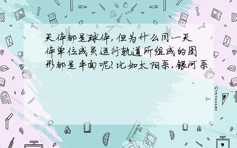 天体都是球体,但为什么同一天体单位成员运行轨道所组成的图形都是平面呢?比如太阳系,银河系.