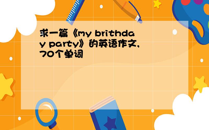 求一篇《my brithday party》的英语作文,70个单词