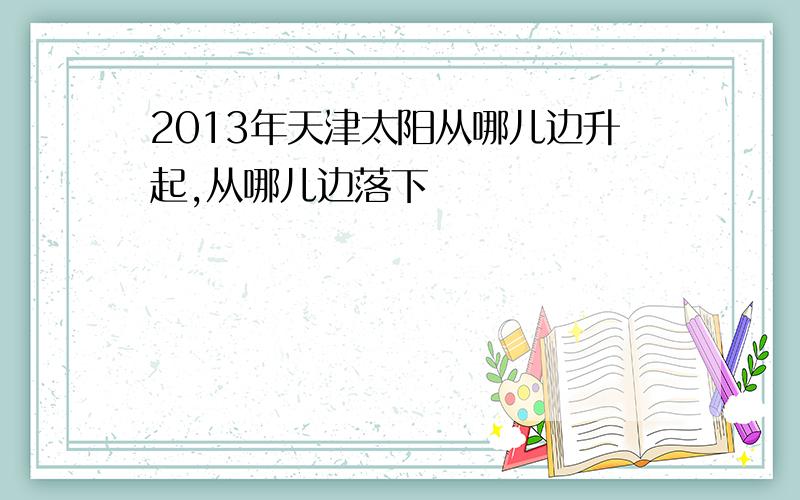 2013年天津太阳从哪儿边升起,从哪儿边落下