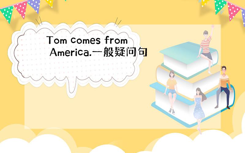 Tom comes from America.一般疑问句