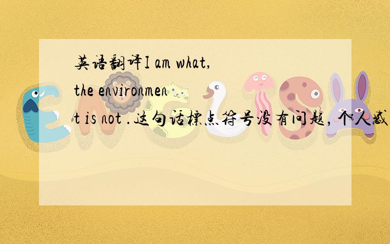 英语翻译I am what,the environment is not .这句话标点符号没有问题，个人感觉是个省略句，