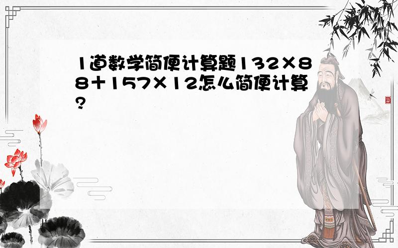 1道数学简便计算题132×88＋157×12怎么简便计算?