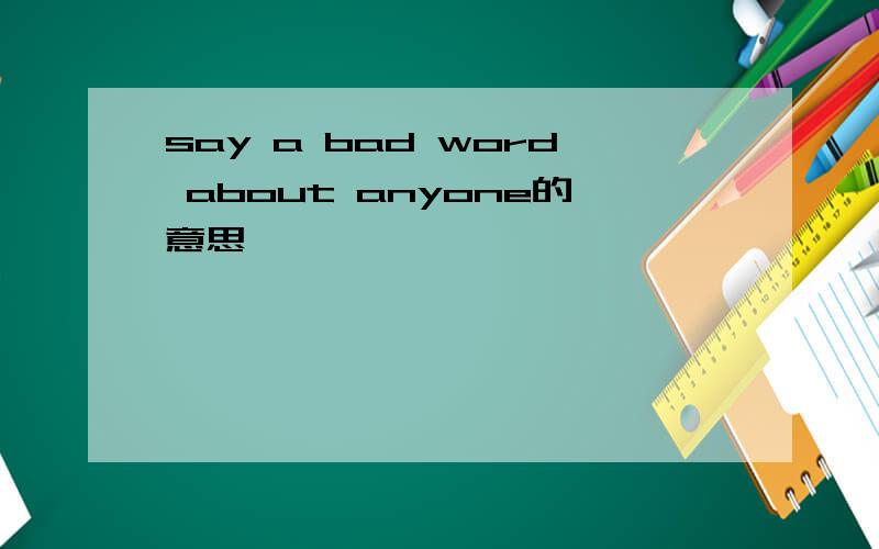 say a bad word about anyone的意思