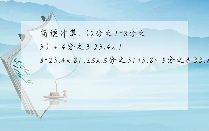 简便计算,（2分之1-8分之3）÷4分之3 23.4×18-23.4×81.25×5分之31+3.8÷5分之4 33.6