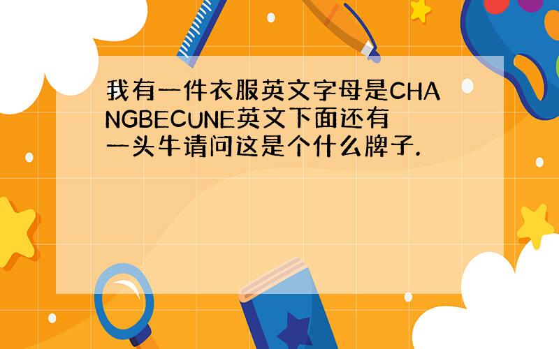 我有一件衣服英文字母是CHANGBECUNE英文下面还有一头牛请问这是个什么牌子.