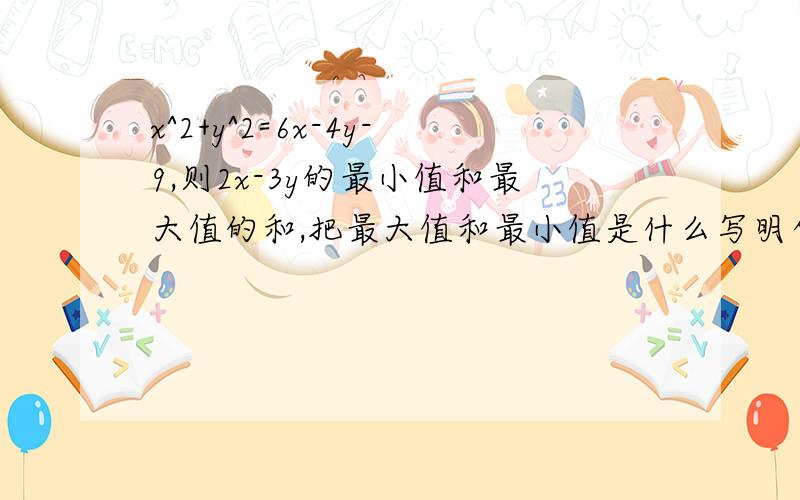 x^2+y^2=6x-4y-9,则2x-3y的最小值和最大值的和,把最大值和最小值是什么写明白