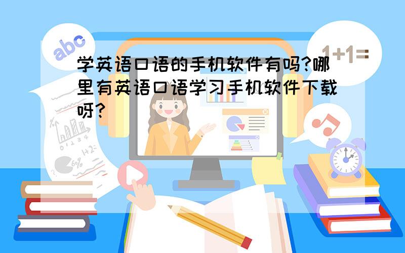 学英语口语的手机软件有吗?哪里有英语口语学习手机软件下载呀?