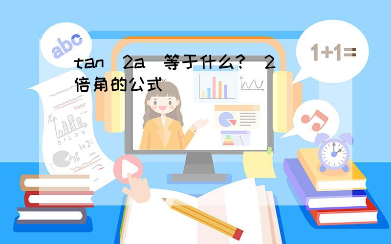 tan(2a)等于什么?（2倍角的公式）