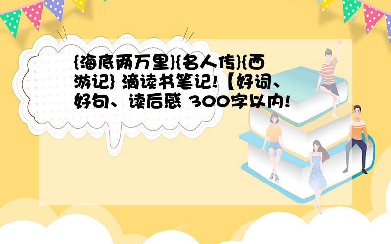 {海底两万里}{名人传}{西游记} 滴读书笔记!【好词、好句、读后感 300字以内!