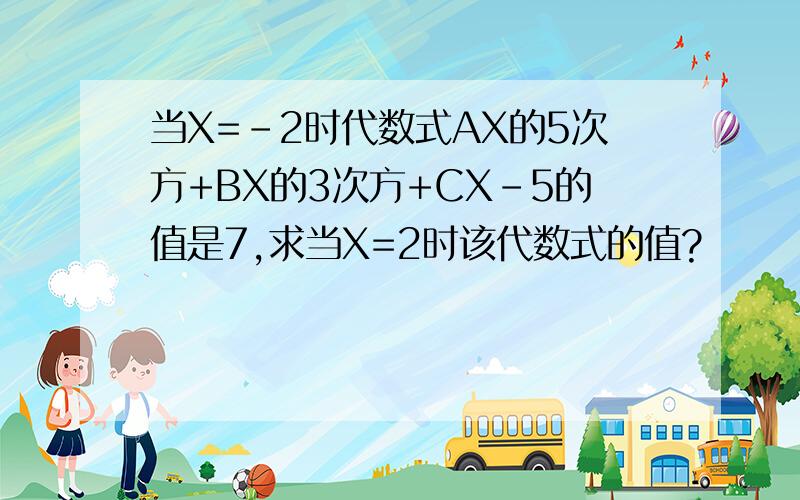 当X=-2时代数式AX的5次方+BX的3次方+CX-5的值是7,求当X=2时该代数式的值?