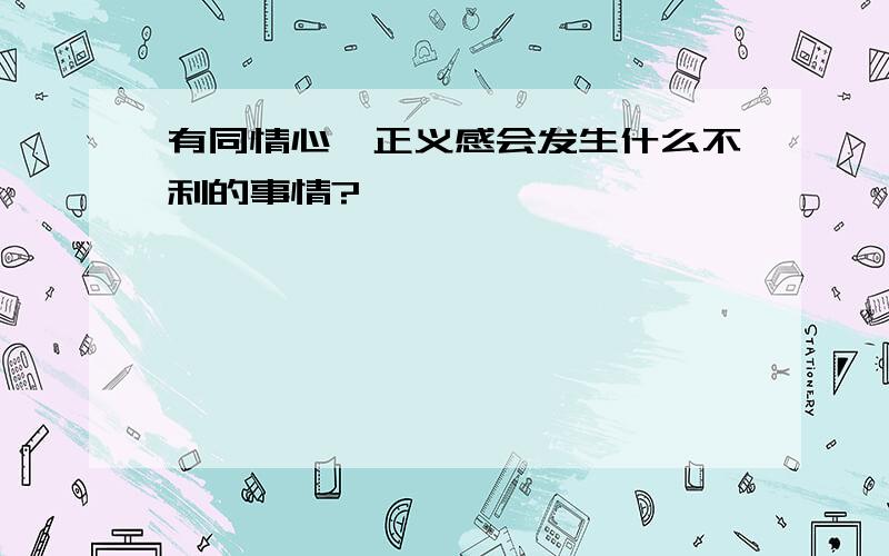 有同情心、正义感会发生什么不利的事情?