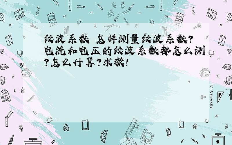 纹波系数 怎样测量纹波系数?电流和电压的纹波系数都怎么测?怎么计算?求救!