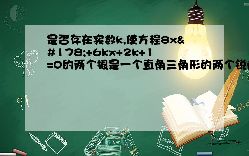 是否存在实数k,使方程8x²+6kx+2k+1=0的两个根是一个直角三角形的两个锐角的正弦?若存在,求出k的值