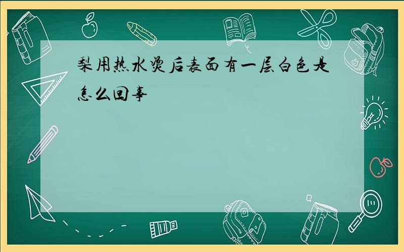 梨用热水烫后表面有一层白色是怎么回事