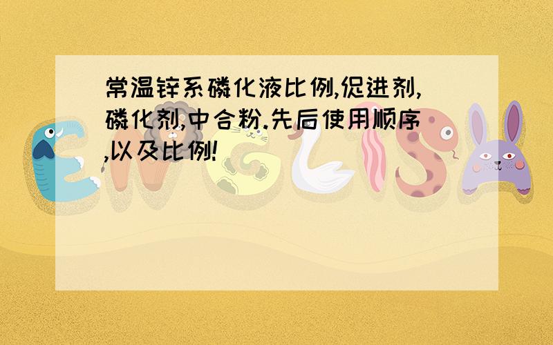 常温锌系磷化液比例,促进剂,磷化剂,中合粉.先后使用顺序,以及比例!