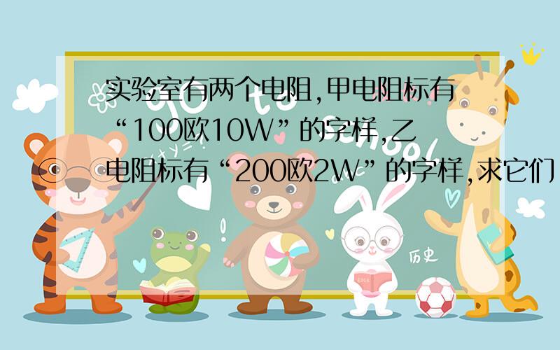 实验室有两个电阻,甲电阻标有“100欧10W”的字样,乙电阻标有“200欧2W”的字样,求它们