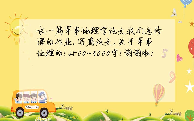 求一篇军事地理学论文我们选修课的作业,写篇论文,关于军事地理的!2500~3000字!谢谢啦!