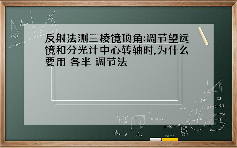 反射法测三棱镜顶角:调节望远镜和分光计中心转轴时,为什么要用 各半 调节法