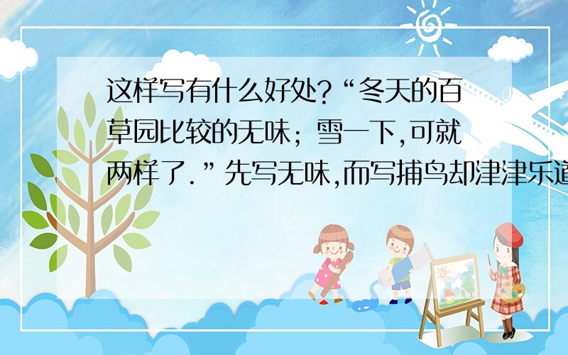 这样写有什么好处?“冬天的百草园比较的无味；雪一下,可就两样了.”先写无味,而写捕鸟却津津乐道,这样写有什么好处?