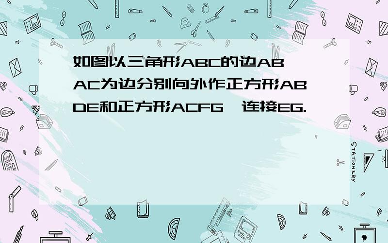 如图以三角形ABC的边AB,AC为边分别向外作正方形ABDE和正方形ACFG,连接EG.