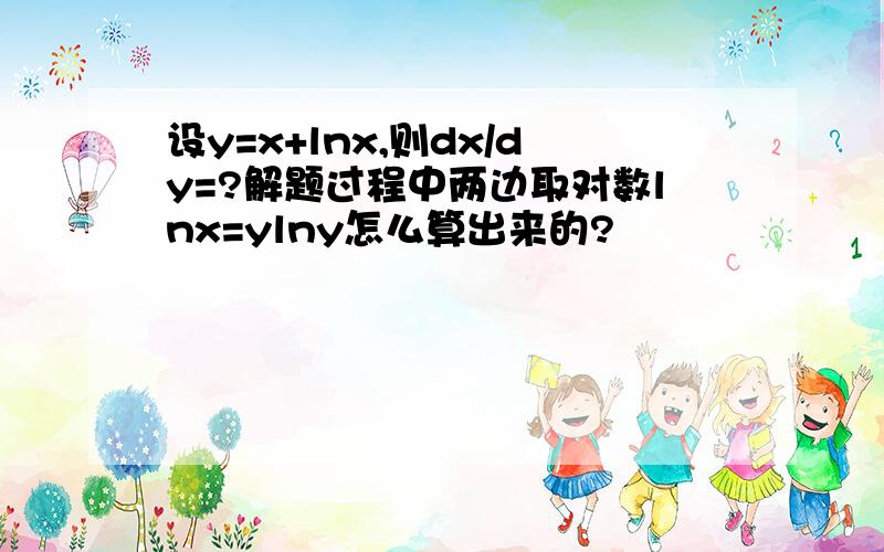 设y=x+lnx,则dx/dy=?解题过程中两边取对数lnx=ylny怎么算出来的?