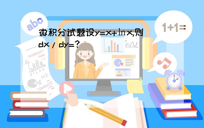 微积分试题设y=x+㏑x,则dx/dy=?