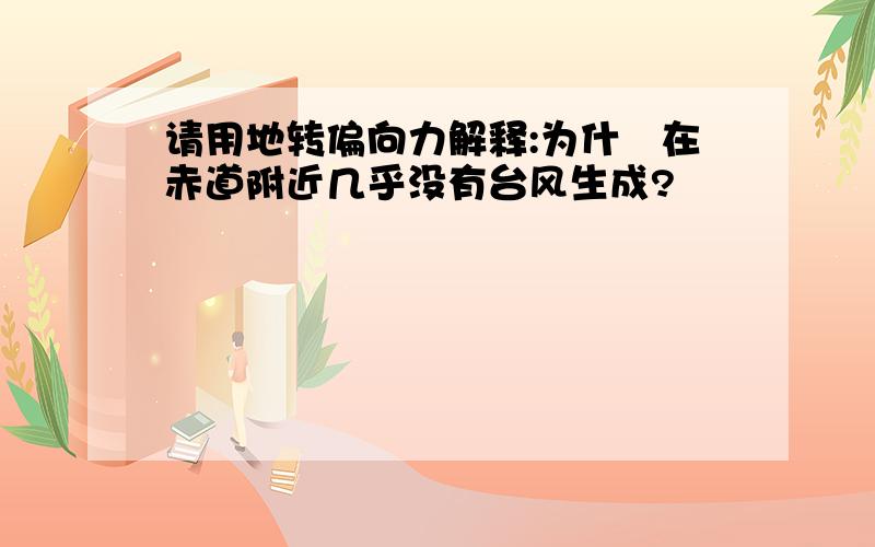 请用地转偏向力解释:为什麼在赤道附近几乎没有台风生成?