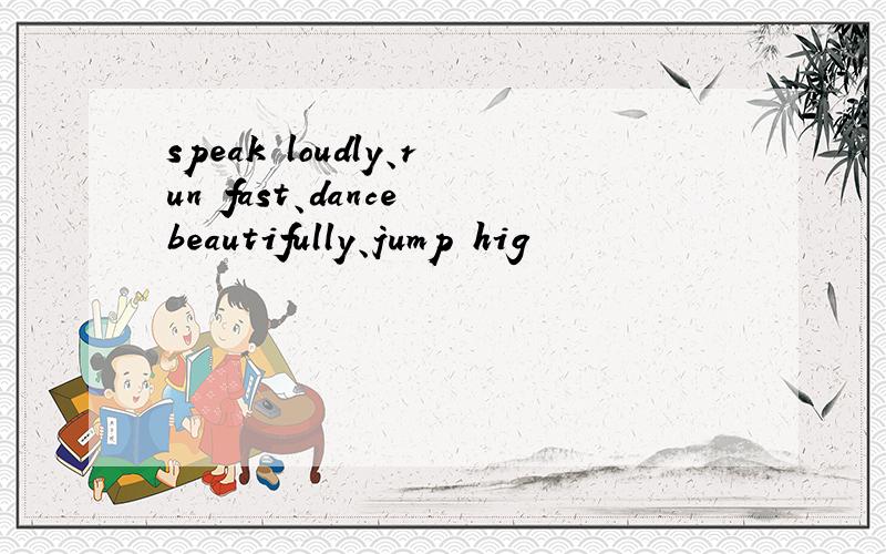 speak loudly、run fast、dance beautifully、jump hig