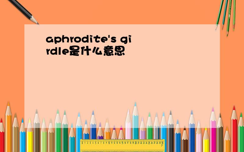 aphrodite's girdle是什么意思