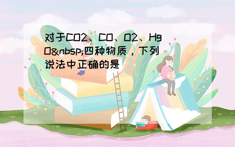 对于CO2、CO、O2、HgO 四种物质，下列说法中正确的是（　　）