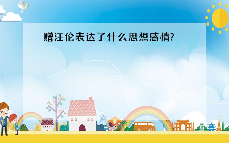 赠汪伦表达了什么思想感情?