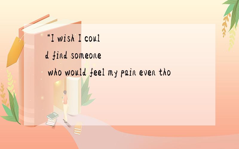 “I wish I could find someone who would feel my pain even tho