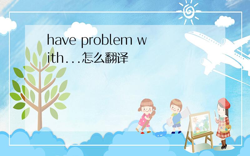 have problem with...怎么翻译