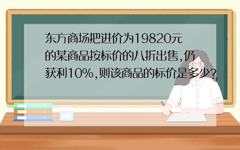 东方商场把进价为19820元的某商品按标价的八折出售,仍获利10%,则该商品的标价是多少?